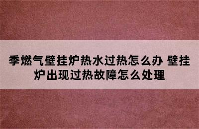 季燃气壁挂炉热水过热怎么办 壁挂炉出现过热故障怎么处理